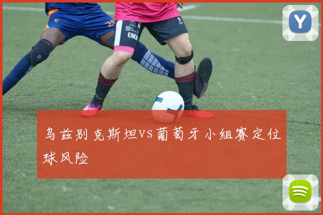 乌兹别克斯坦vs葡萄牙小组赛定位球风险