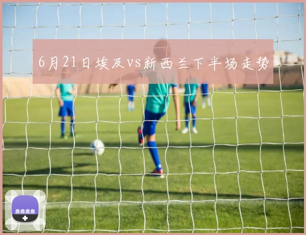 6月21日埃及vs新西兰下半场走势