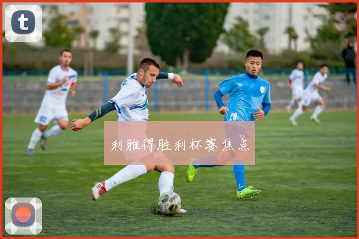 利雅得胜利杯赛焦点