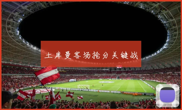 土库曼客场抢分关键战