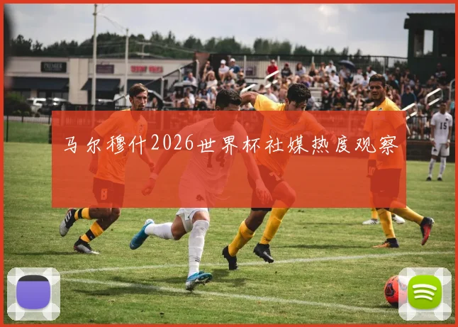 马尔穆什2026世界杯社媒热度观察