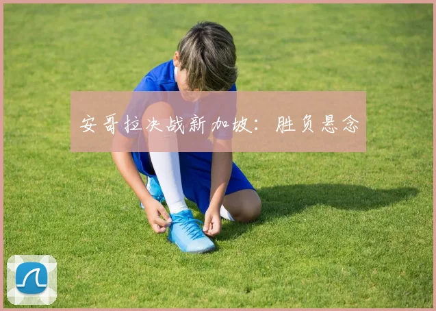 安哥拉决战新加坡:胜负悬念