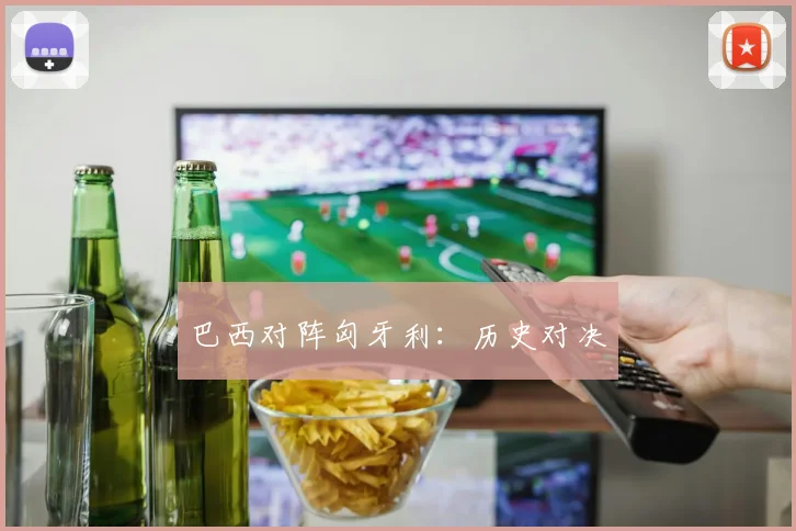 巴西对阵匈牙利：历史对决