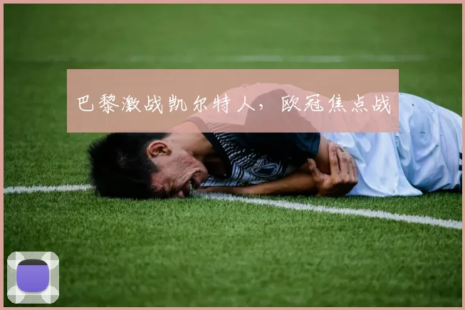 巴黎激战凯尔特人,欧冠焦点战