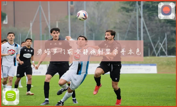 劳塔罗门前冷静施射显杀手本色