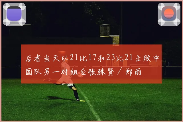 后者当天以21比17和23比21击败中国队另一对组合张殊贤／郑雨