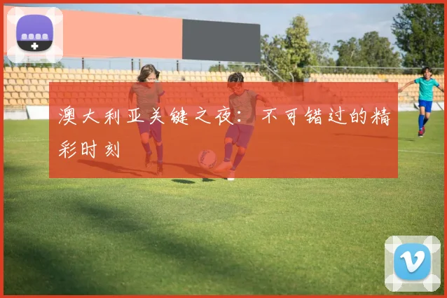 澳大利亚关键之夜:不可错过的精彩时刻