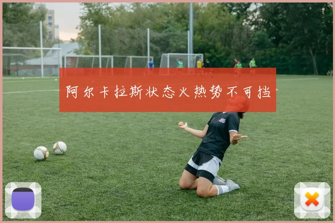 阿尔卡拉斯状态火热势不可挡