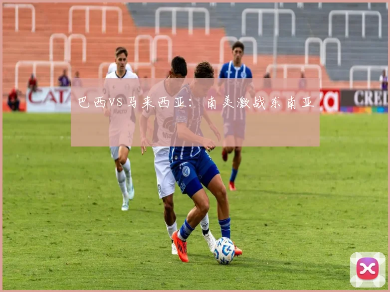巴西vs马来西亚:南美激战东南亚