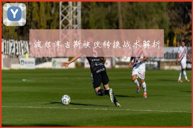 波尔津吉斯快攻转换战术解析