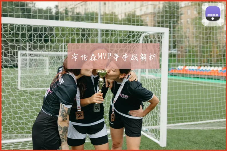 布伦森MVP争夺战解析