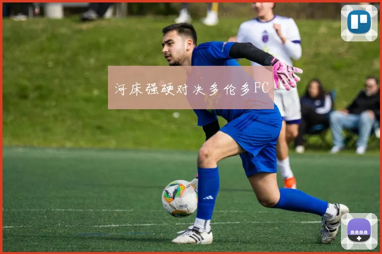 河床强硬对决多伦多FC