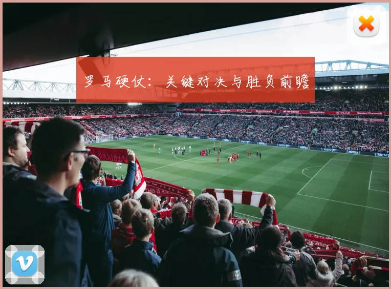 罗马硬仗：关键对决与胜负前瞻