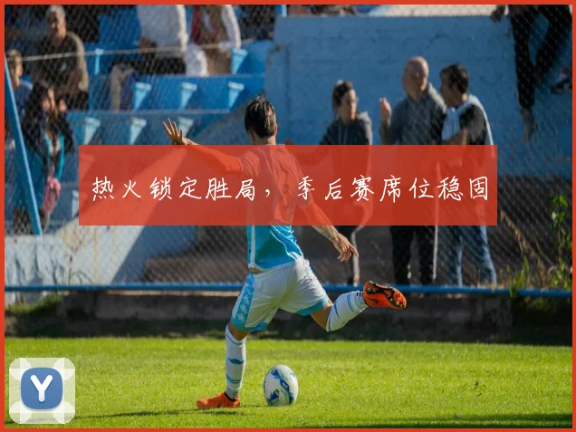 热火锁定胜局，季后赛席位稳固