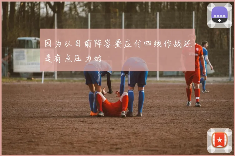 因为以目前阵容要应付四线作战还是有点压力的
