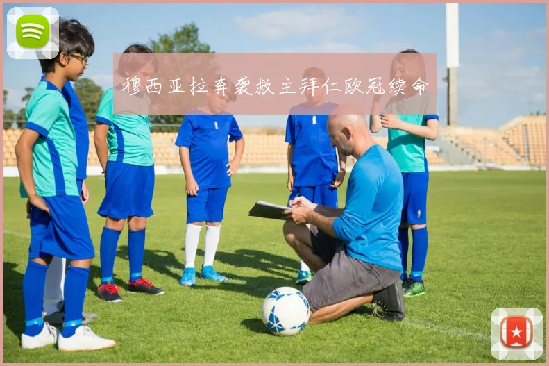 穆西亚拉奔袭救主拜仁欧冠续命