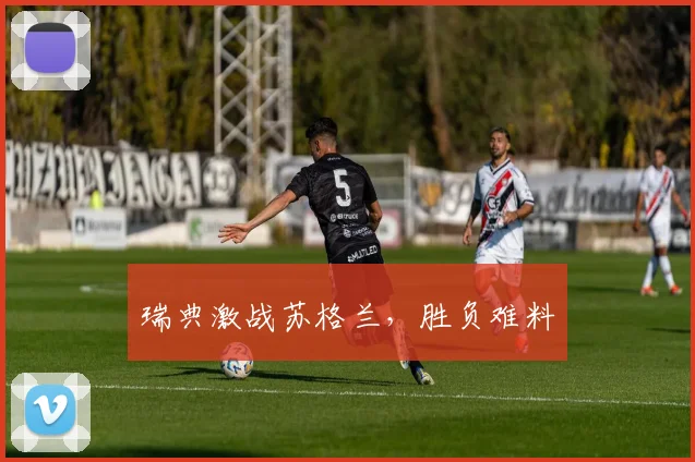 瑞典激战苏格兰，胜负难料