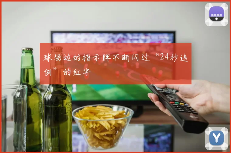 球场边的指示牌不断闪过“24秒违例”的红字