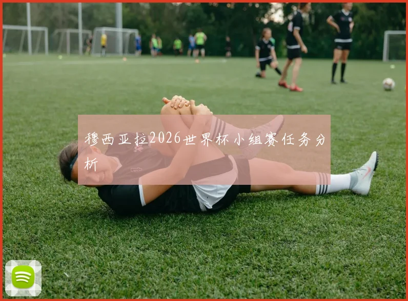 穆西亚拉2026世界杯小组赛任务分析