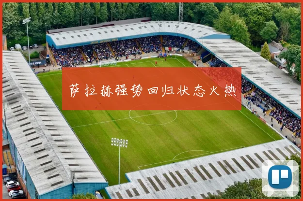 萨拉赫强势回归状态火热