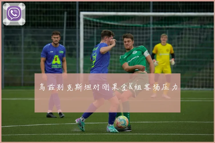 乌兹别克斯坦对刚果金K组客场压力