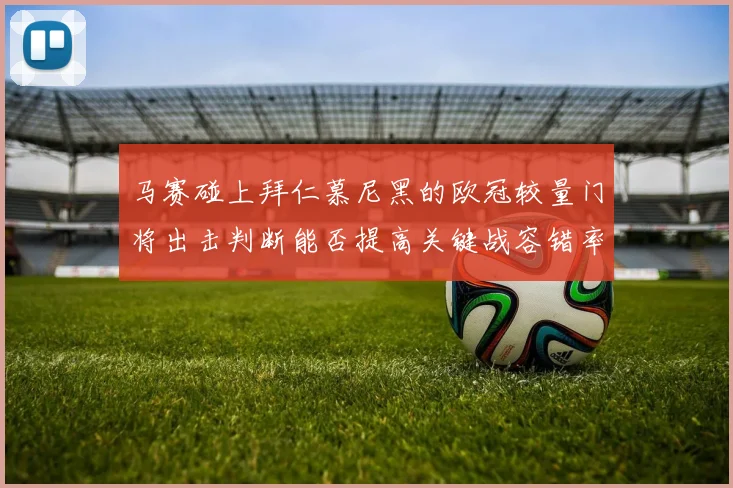 马赛碰上拜仁慕尼黑的欧冠较量门将出击判断能否提高关键战容错率