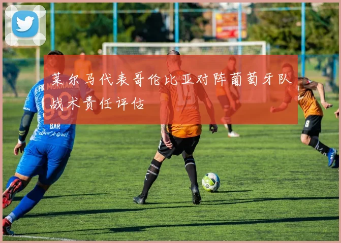莱尔马代表哥伦比亚对阵葡萄牙队战术责任评估