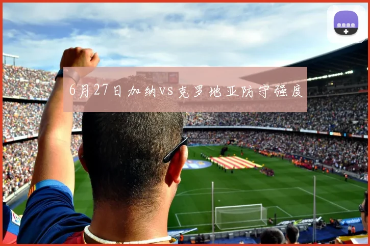6月27日加纳vs克罗地亚防守强度