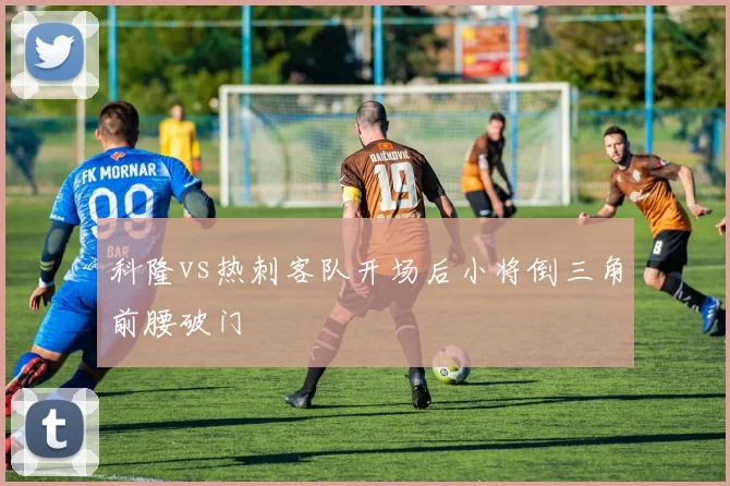 科隆vs热刺客队开场后小将倒三角前腰破门