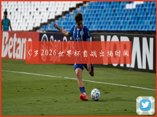 C罗2026世界杯首战出场时间