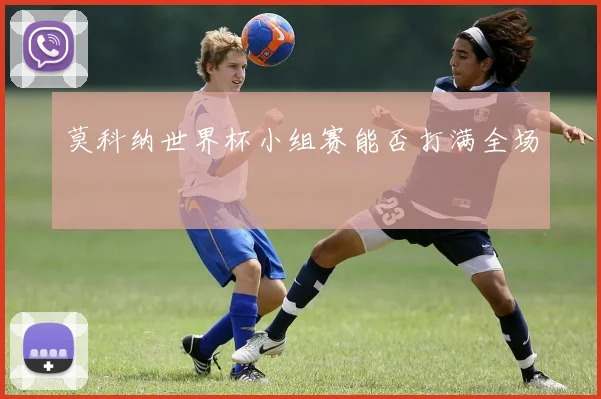 莫科纳世界杯小组赛能否打满全场