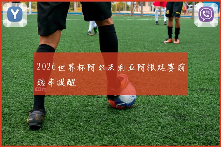 2026世界杯阿尔及利亚阿根廷赛前赔率提醒