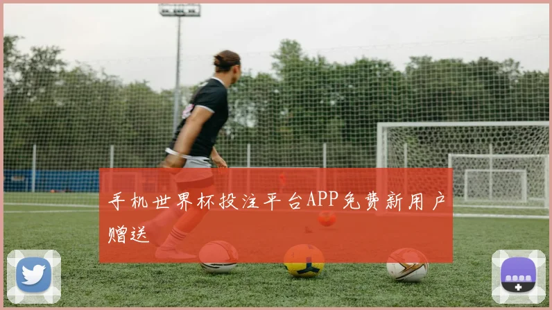 手机世界杯投注平台APP免费新用户赠送