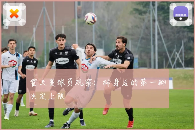 霍夫曼球员观察:转身后的第一脚决定上限