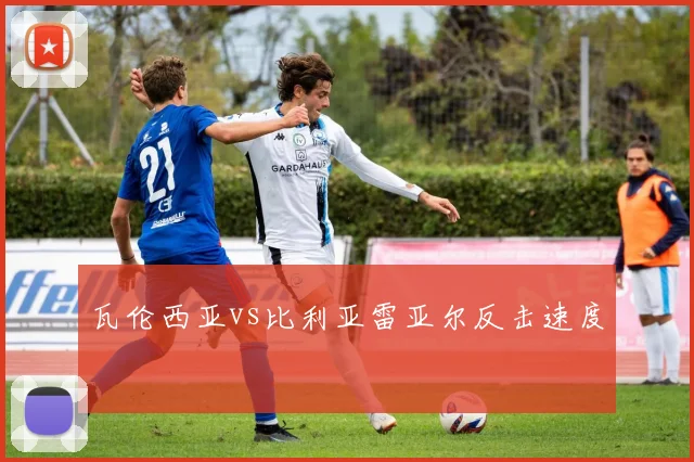 瓦伦西亚vs比利亚雷亚尔反击速度