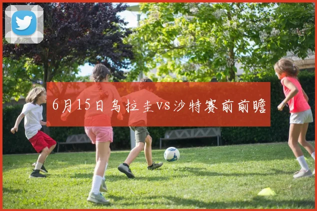 6月15日乌拉圭vs沙特赛前前瞻