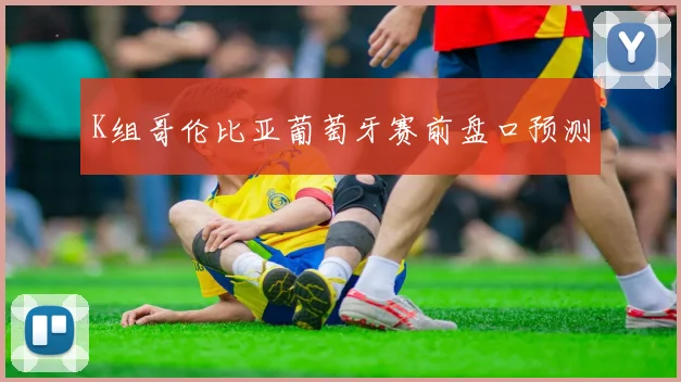 K组哥伦比亚葡萄牙赛前盘口预测