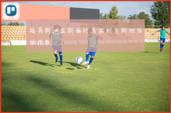 路易斯迪亚斯面对乌兹别克斯坦临场指数