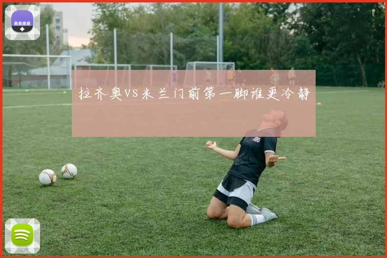 拉齐奥vs米兰门前第一脚谁更冷静
