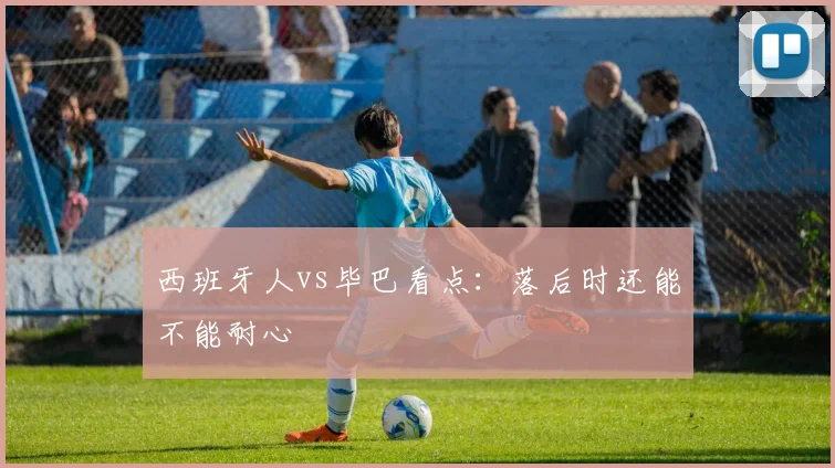 西班牙人vs毕巴看点:落后时还能不能耐心