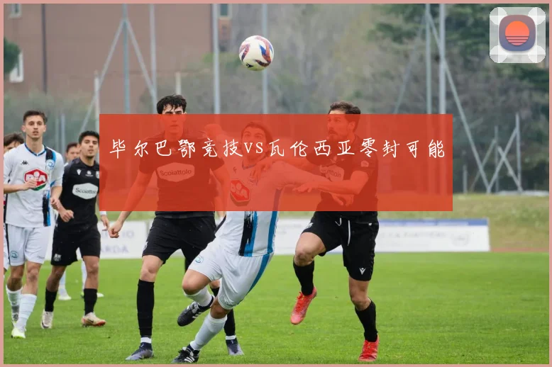 毕尔巴鄂竞技vs瓦伦西亚零封可能