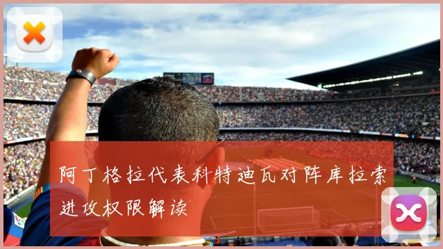 阿丁格拉代表科特迪瓦对阵库拉索进攻权限解读