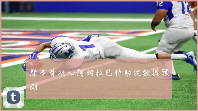 摩洛哥核心阿姆拉巴特助攻数据预测