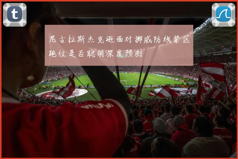 尼古拉斯杰克逊面对挪威防线禁区跑位是否聪明深度预测