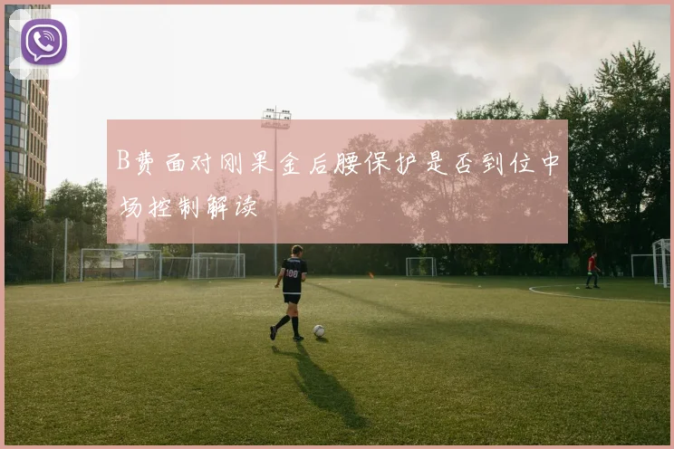 B费面对刚果金后腰保护是否到位中场控制解读
