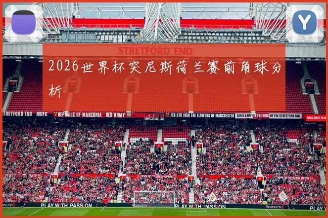 2026世界杯突尼斯荷兰赛前角球分析
