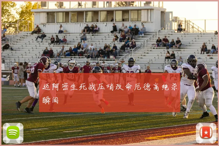 迈阿密生死战压哨改命厄德高绝杀瞬间