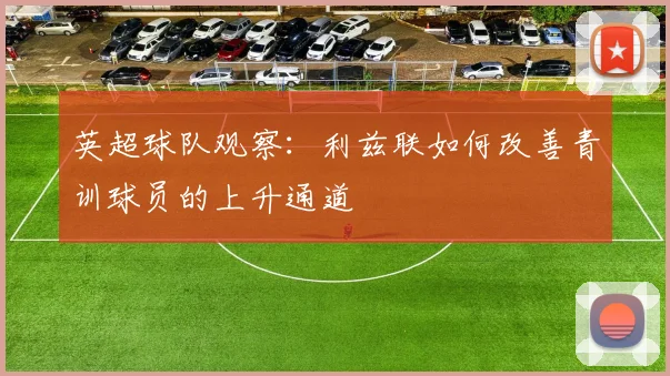 英超球队观察:利兹联如何改善青训球员的上升通道